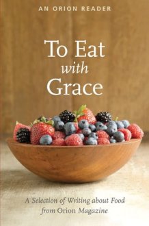 To Eat with Grace A Selection of Writing about Food from Orion Magazine cover image
