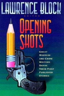 Opening Shots Great Mystery and Crime Writers Share Their First Published Stories cover image