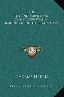 The Life And Services Of Commodore William Bainbridge, United States Navy cover image