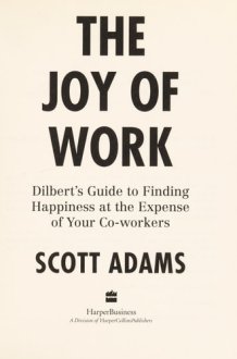 The Joy of Work Dilbert’s Guide to Finding Happiness at the Expense of Your Co-workers cover image