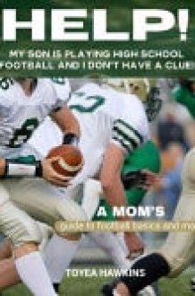Help! My Son Is Playing High School Football and I Don't Have a Clue! A Mom's Guuide to Football Basics and More cover image