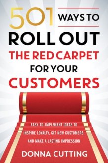 501 Ways to Roll Out the Red Carpet for your Customers : Easy - To - Implement Ideas to Inspire Loyalty, Get New Customers, and Make a Lasting ... [Paperback] [Jan 01, 2017] Donna Cutting cover image