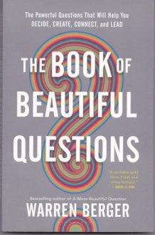 The Book of Beautiful Questions: The Powerful Questions That Will Help You Decide, Create, Connect, and Lead cover image