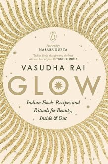 Glow Indian Foods, Recipes and Rituals for Beauty, Inside and Out cover image