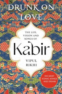Drunk on Love An Essential Introduction to the Life, Ideas and Poetry of Kabir cover image