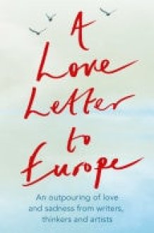 A Love Letter to Europe An outpouring of sadness and hope – Mary Beard, Shami Chakrabati, Sebastian Faulks, Neil Gaiman, Ruth Jones, J.K. Rowling, Sandi Toksvig and others cover image