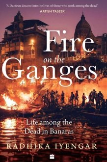Fire On The Ganges Life Among the Dead in Banaras cover image