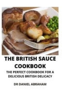 The British Sauce Cookbook The Perfect Cookbook for a Delicious British Recipe cover image