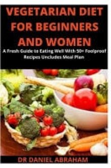 Vegetarian Diet for Beginners and Women A Fresh Guide to Eating Well With 50+ Foolproof Recipes Uncludes Meal Plan cover image