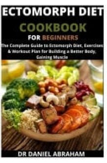 Ectomorph Diet Cookbook for Beginners The Complete Guide to Ectomorph Diet, Exercises and Workout Plan for Building a Better Body. Gaining Muscle cover image
