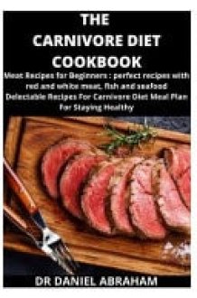 The Carnivore Diet Cookbook Meat Recipes for Beginner: Perfect Recipes with Red and White Meat, Fish and Seafood. Delectable Recipes for Carnivore Diet Meal Plan for Staying Healthy cover image
