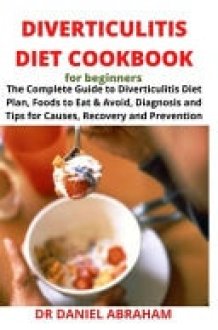 Diverticulitis Diet Cookbook for Beginners The Complete Guide to Diverticulitis Diet Plan, Foods to Eat and Avoid, Diagnosis and Tips for Causes, Recovery and Prevention cover image