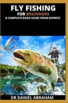 Fly Fishing for Beginners. a Complete Book Guide from Experts cover image