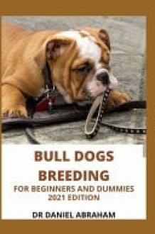 Bull Dogs Breeding for Beginners and Dummies. 2021 Edition cover image