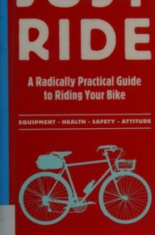 Just Ride A Radically Practical Guide to Riding Your Bike cover image