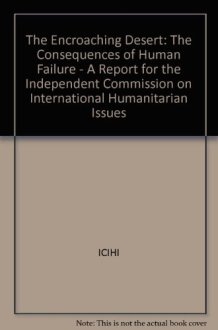 The Encroaching Desert: The Consequences of Human Failure : A Report for the Independent Commission on International Humanitarian Issues cover image