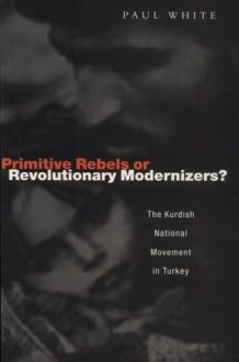 Primitive Rebels Or Revolutionary Modernizers The Kurdish Nationalist Movement in Turkey cover image