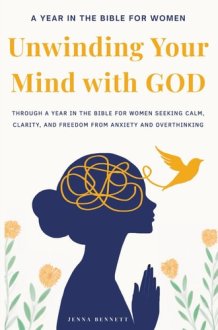 Unwinding Your Mind with God Year in the Bible for Women Seeking Calm, Clarity, and Freedom from Anxiety and Overthinking: Christian Books for Women to Transform Anxiety Into Strength & Purpose. cover image