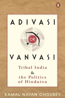 Adivasi Or Vanvasi Tribal India and the Politics of Hindutva cover image