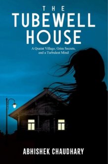 The Tubewell House: A Quaint Village, Grim Secrets, and a Turbulent Mind | A Gripping Psychological Thriller by Abhishek Chaudhary A Quaint Village, Grim Secrets, and a Turbulent Mind cover image