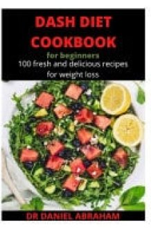 Dash Diet Cookbook for Beginners 100 Fresh and Delicious Recipes for Weight Loss cover image