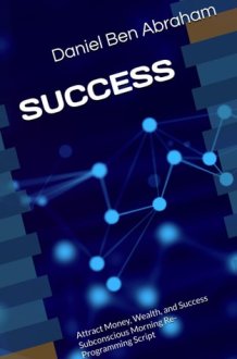 SUCCESS: Attract Money, Wealth, and Success Subconscious Morning Re-Programming Script (Subconscious Morning Re-Programming Hypnosis - like NLP Script) cover image