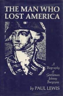 THE MAN WHO LOST AMERICA A Biography of Gentleman Johnny Burgoyne cover image