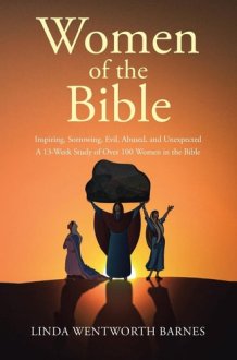 Women of the Bible Inspiring, Sorrowing, Evil, Abused, and Unexpected: A 13-week Study of Over 100 Women in the Bible cover image