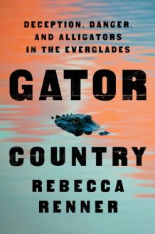 Gator Country Deception, Danger, and Alligators in the Everglades cover image