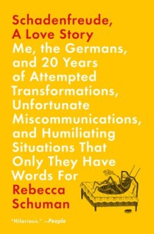 Schadenfreude, A Love Story Me, the Germans, and 20 Years of Attempted Transformations, Unfortunate Miscommunications, and Humiliating Situations That Only They Have Words For cover image