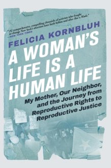 A Woman's Life Is a Human Life My Mother, Our Neighbor, and the Journey from Reproductive Rights to Reproductive Justice cover image