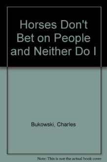 Charles Bukowski's Horses Don't Bet on People & Neither Do I. cover image
