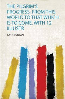 The Pilgrim's Progress, from This World to That Which Is to Come. With 12 Illustr cover image