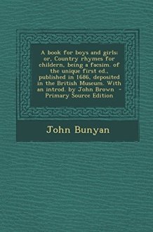 A Book for Boys and Girls; Or, Country Rhymes for Childern, Being a Facsim. of the Unique First Ed. , Published in 1686, Deposited in the British Museu cover image
