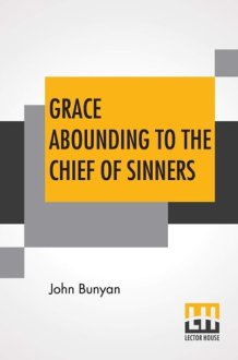 Grace Abounding To The Chief Of Sinners In A Faithful Account Of The Life And Death Of John Bunyan Or A Brief Relation Of The Exceeding Mercy Of God In Christ To Him cover image