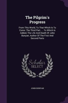 The Pilgrim's Progress From This World, To That Which Is To Come: The Third Part. ... To Which Is Added, The Life And Death Of John Bunyan, Author Of The First And Second Parts cover image