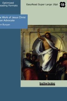 The Work of Jesus Christ, as an Advocate Clearly Explain'd, and Largely Improv'd, for the Benefit of All Believers. ... By John Bunyan, ... cover image