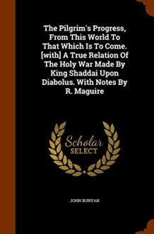 The Pilgrim's Progress, From This World To That Which Is To Come. [with] A True Relation Of The Holy War Made By King Shaddai Upon Diabolus. With Notes By R. Maguire cover image