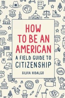 How to be an American A Field Guide to Citizenship cover image