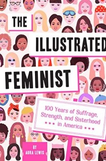 The Illustrated Feminist 100 Years of Suffrage, Strength, and Sisterhood in America cover image