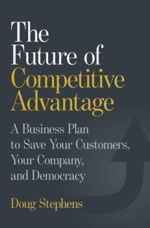The Future of Competitive Advantage - A Business Plan to Save Your Customers, Your Company, and Democracy cover image
