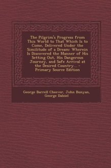 The Pilgrim's Progress from This World to That Which Is to Come, Delivered Under the Similitude of a Dream Wherein Is Discovered the Manner of His Se cover image