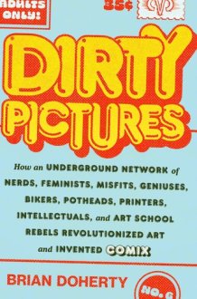 Dirty Pictures How an Underground Network of Nerds, Feminists, Misfits, Geniuses, Bikers, Potheads, Printers, Intellectuals, and Art School Rebels Revolutionized Art and Invented Comix cover image