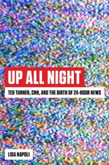 Up All Night Ted Turner, CNN, and the Birth of 24-Hour News cover image
