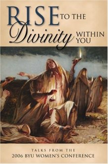 Rise to the Divinity Within You Talks from the 2006 BYU Women's Conference cover image