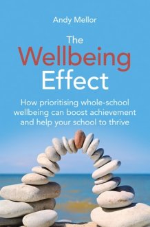 The Wellbeing Effect - How Prioritising Whole-Schoolwellbeing Can Boost Achievementand Help Your School to Thrive cover image