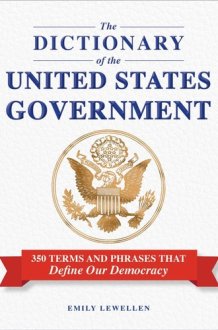 The Dictionary of the United States Government 350 Terms and Phrases That Define Our Democracy cover image