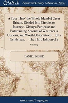 A Tour Thro' the Whole Island of Great Britain. Divided Into Circuits Or Journeys. Giving a Particular and Entertaining Account of Whatever Is Curious, and Worth Observation; ... by a Gentleman. ... the Third Edition of 4; Volume 4 cover image