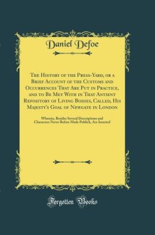 The History of the Press-Yard, Or a Brief Account of the Customs and Occurrences That Are Put in Practice, and to Be Met with in That Antient Repository of Living Bodies, Called, His Majesty's Goal of Newgate in London Wherein, Besides Several Descriptio cover image