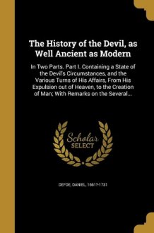 The History of the Devil, as Well Ancient as Modern In Two Parts. Part I. Containing a State of the Devil's Circumstances, and the Various Turns of His Affairs, From His Expulsion Out of Heaven, to the Creation of Man; With Remarks on the Several... cover image